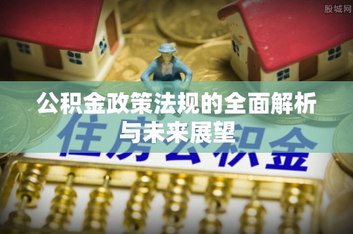 宜兴公积金政策法规的全面解析与未来展望