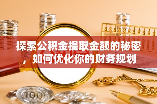 宜兴探索公积金提取金额的秘密，如何优化你的财务规划