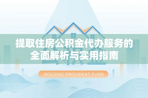 宜兴提取住房公积金代办服务的全面解析与实用指南
