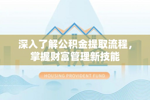 宜兴深入了解公积金提取流程，掌握财富管理新技能