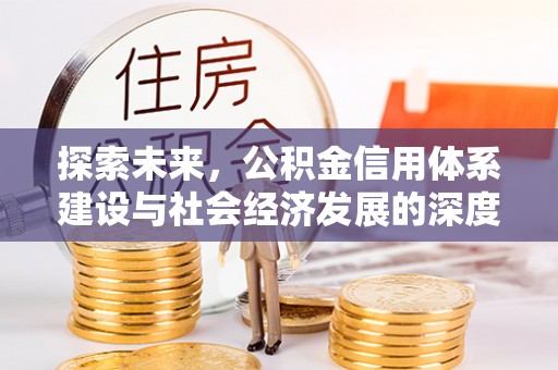 宜兴探索未来，公积金信用体系建设与社会经济发展的深度融合