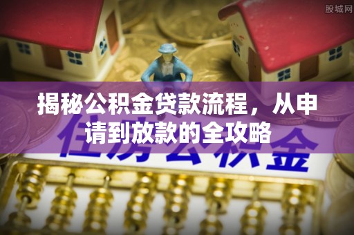 宜兴揭秘公积金贷款流程，从申请到放款的全攻略