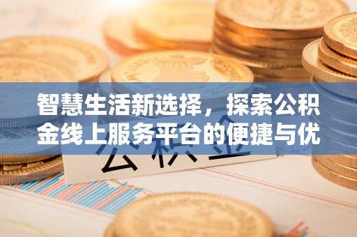 宜兴智慧生活新选择，探索公积金线上服务平台的便捷与优势