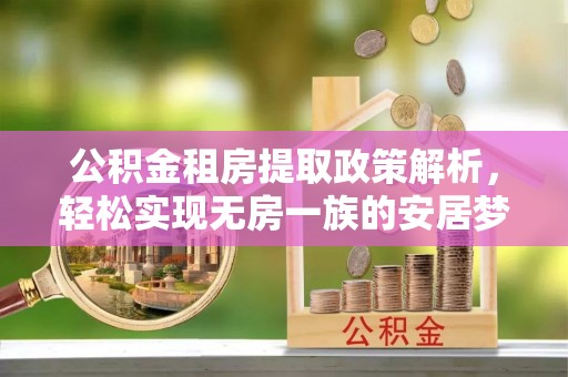 宜兴公积金租房提取政策解析，轻松实现无房一族的安居梦想