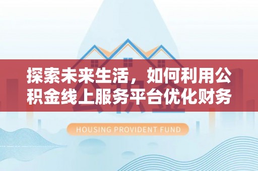 宜兴探索未来生活，如何利用公积金线上服务平台优化财务管理