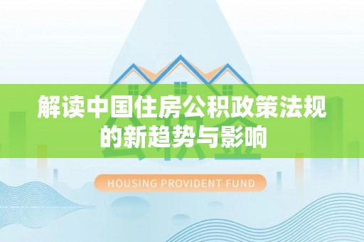 宜兴解读中国住房公积政策法规的新趋势与影响