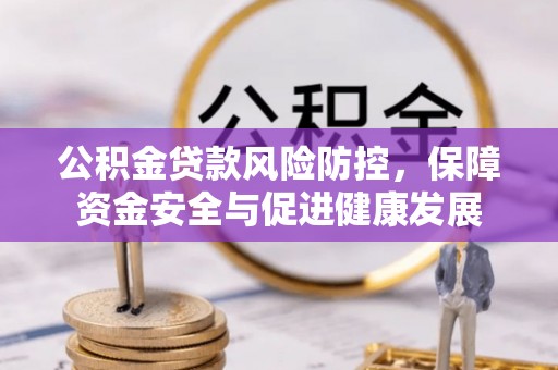 宜兴公积金贷款风险防控，保障资金安全与促进健康发展