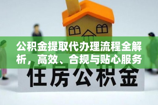 宜兴公积金提取代办理流程全解析，高效、合规与贴心服务