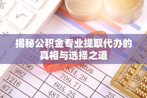 宜兴揭秘公积金专业提取代办的真相与选择之道