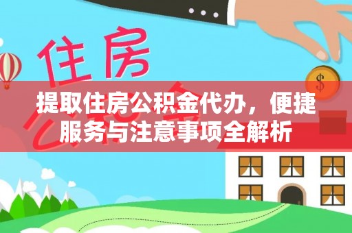 宜兴提取住房公积金代办，便捷服务与注意事项全解析