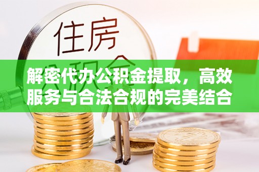 宜兴解密代办公积金提取，高效服务与合法合规的完美结合
