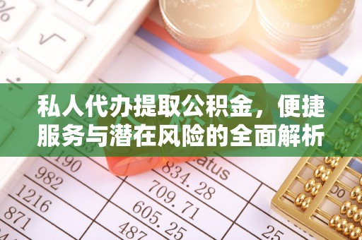 宜兴私人代办提取公积金，便捷服务与潜在风险的全面解析
