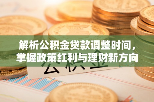 宜兴解析公积金贷款调整时间，掌握政策红利与理财新方向