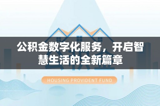 宜兴公积金数字化服务，开启智慧生活的全新篇章
