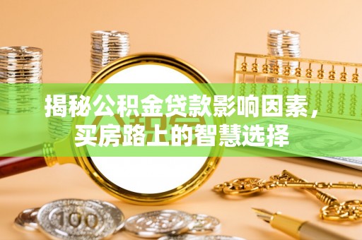 宜兴揭秘公积金贷款影响因素，买房路上的智慧选择