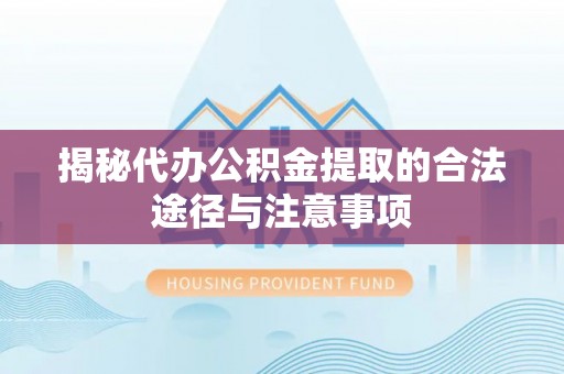 宜兴揭秘代办公积金提取的合法途径与注意事项