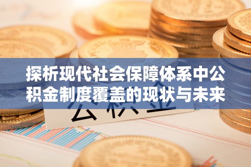 宜兴探析现代社会保障体系中公积金制度覆盖的现状与未来