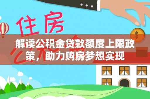 宜兴解读公积金贷款额度上限政策，助力购房梦想实现