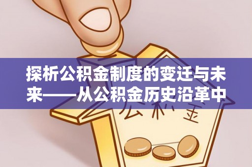 宜兴探析公积金制度的变迁与未来——从公积金历史沿革中读懂社会福利发展