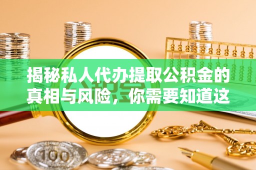 宜兴揭秘私人代办提取公积金的真相与风险，你需要知道这些！