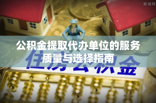 宜兴公积金提取代办单位的服务质量与选择指南