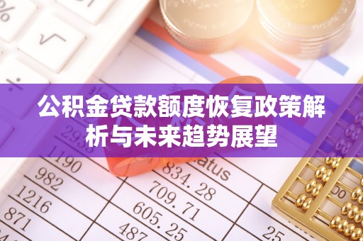 宜兴公积金贷款额度恢复政策解析与未来趋势展望