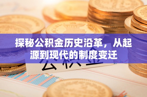 宜兴探秘公积金历史沿革，从起源到现代的制度变迁