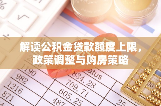 宜兴解读公积金贷款额度上限，政策调整与购房策略
