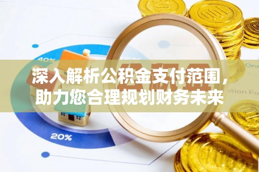 宜兴深入解析公积金支付范围，助力您合理规划财务未来