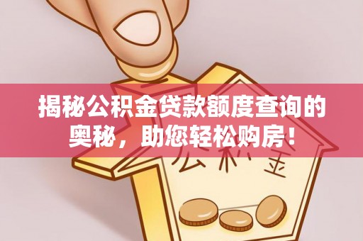 宜兴揭秘公积金贷款额度查询的奥秘，助您轻松购房！