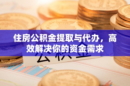 宜兴住房公积金提取与代办，高效解决你的资金需求