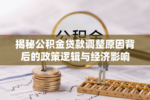 宜兴揭秘公积金贷款调整原因背后的政策逻辑与经济影响