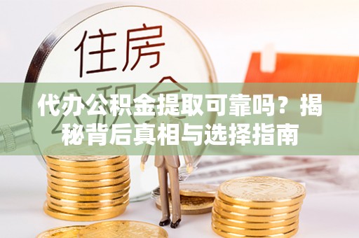 宜兴代办公积金提取可靠吗？揭秘背后真相与选择指南
