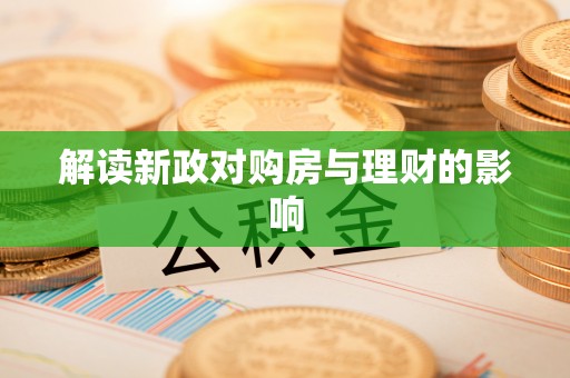 宜兴解读新政对购房与理财的影响