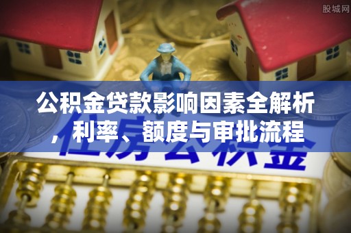 宜兴公积金贷款影响因素全解析，利率、额度与审批流程