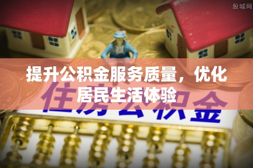 宜兴提升公积金服务质量，优化居民生活体验