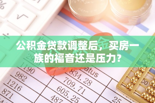 宜兴公积金贷款调整后，买房一族的福音还是压力？