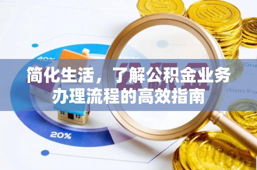 宜兴简化生活，了解公积金业务办理流程的高效指南
