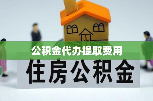 宜兴公积金代办提取费用