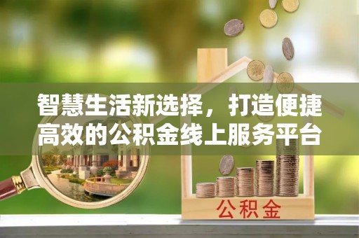 宜兴智慧生活新选择，打造便捷高效的公积金线上服务平台