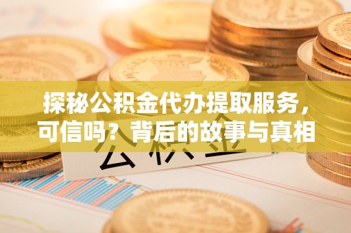 宜兴探秘公积金代办提取服务，可信吗？背后的故事与真相