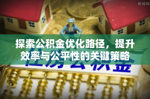 宜兴探索公积金优化路径，提升效率与公平性的关键策略