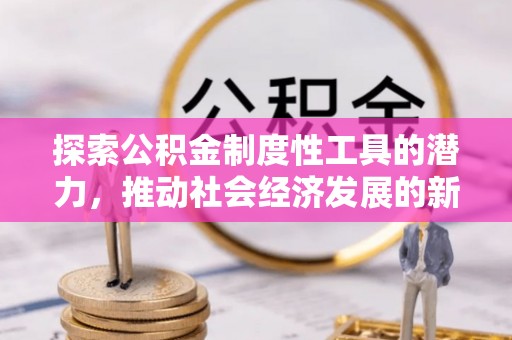 宜兴探索公积金制度性工具的潜力，推动社会经济发展的新引擎
