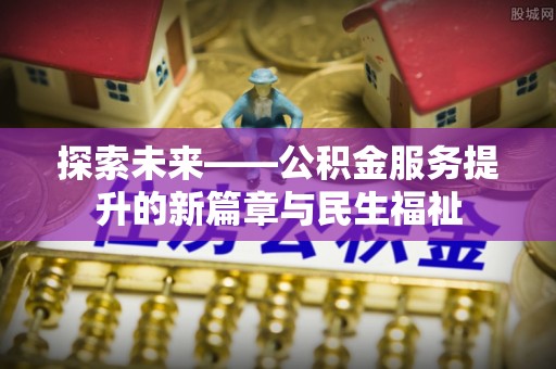 宜兴探索未来——公积金服务提升的新篇章与民生福祉