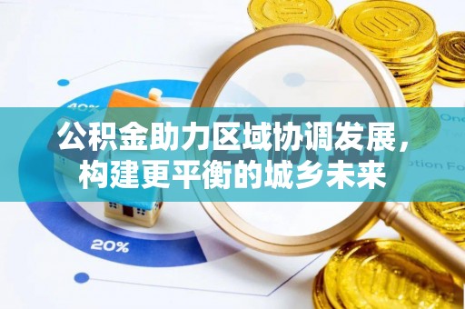 宜兴公积金助力区域协调发展，构建更平衡的城乡未来