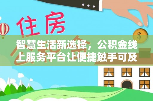 宜兴智慧生活新选择，公积金线上服务平台让便捷触手可及