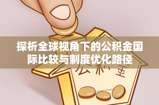 宜兴探析全球视角下的公积金国际比较与制度优化路径