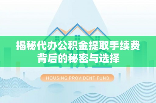 宜兴揭秘代办公积金提取手续费背后的秘密与选择