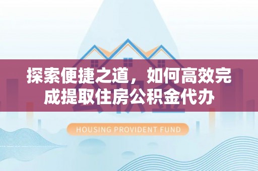 宜兴探索便捷之道，如何高效完成提取住房公积金代办