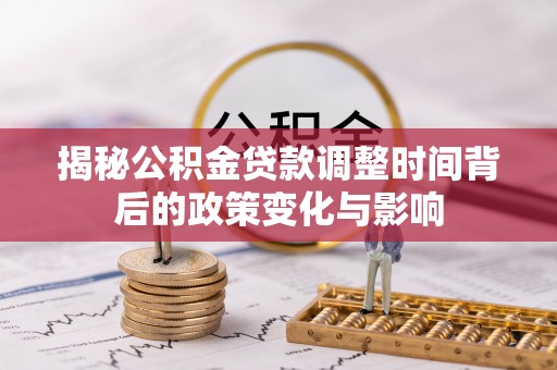 宜兴揭秘公积金贷款调整时间背后的政策变化与影响